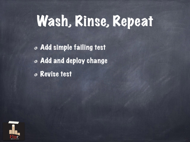 Wash, Rinse, Repeat
Add simple failing test
Add and deploy change
Revise test
antisocial network
