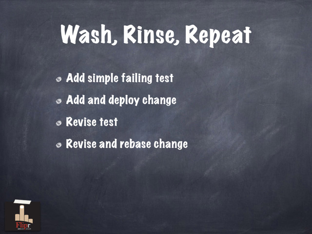 Wash, Rinse, Repeat
Add simple failing test
Add and deploy change
Revise test
Revise and rebase change
antisocial network
