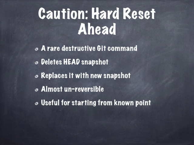 Caution: Hard Reset
Ahead
A rare destructive Git command
Deletes HEAD snapshot
Replaces it with new snapshot
Almost un-reversible
Useful for starting from known point
