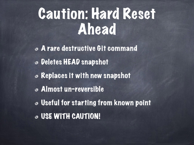 Caution: Hard Reset
Ahead
A rare destructive Git command
Deletes HEAD snapshot
Replaces it with new snapshot
Almost un-reversible
Useful for starting from known point
USE WITH CAUTION!
