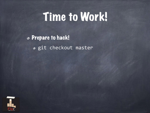 Time to Work!
Prepare to hack!
git checkout master
antisocial network
