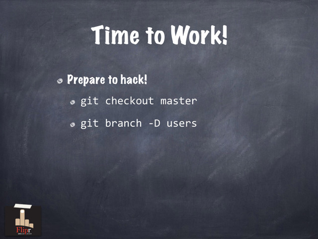 Time to Work!
Prepare to hack!
git checkout master
git branch -D users
antisocial network
