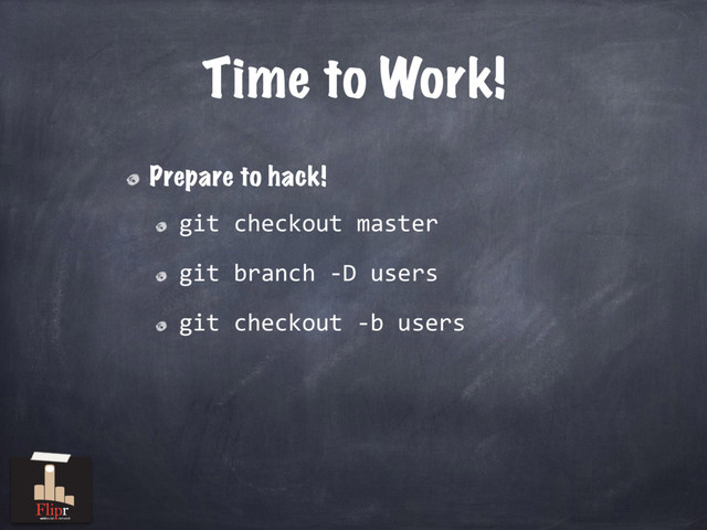 Time to Work!
Prepare to hack!
git checkout master
git branch -D users
git checkout -b users
antisocial network
