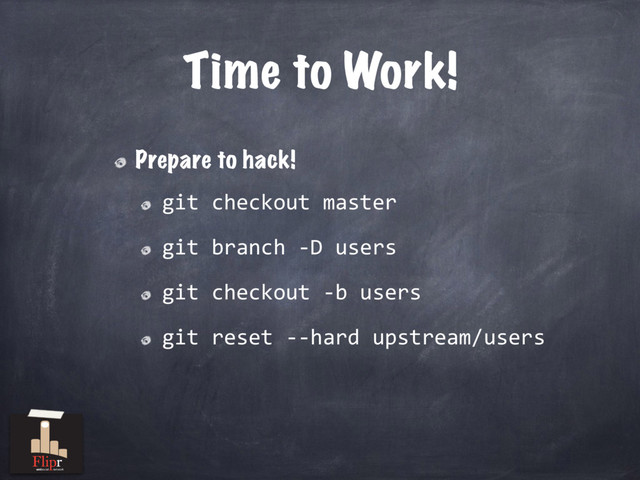 Time to Work!
Prepare to hack!
git checkout master
git branch -D users
git checkout -b users
git reset --hard upstream/users
antisocial network
