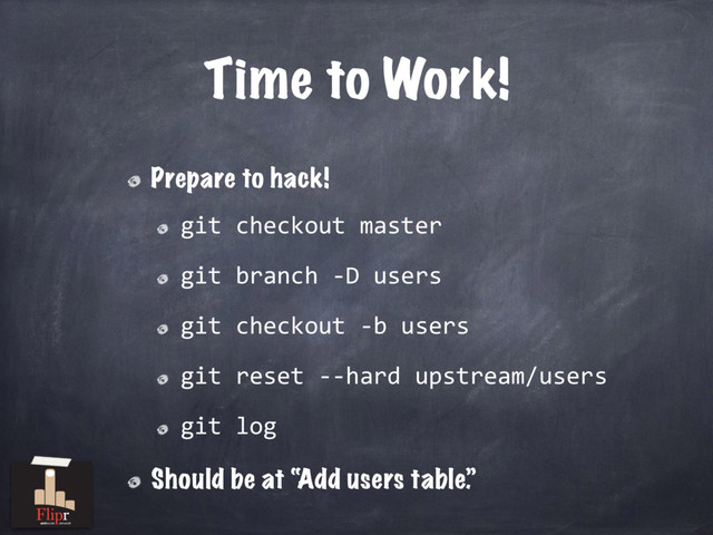 Time to Work!
Prepare to hack!
git checkout master
git branch -D users
git checkout -b users
git reset --hard upstream/users
git log
Should be at “Add users table.”
antisocial network
