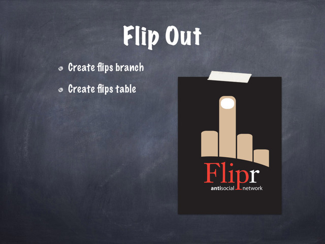 antisocial network
Flip Out
Create ﬂips branch
Create ﬂips table
