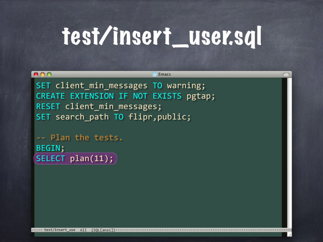 test/insert_use
test/insert_user.sql
SET client_min_messages TO warning;
CREATE EXTENSION IF NOT EXISTS pgtap;
RESET client_min_messages;
SET search_path TO flipr,public;
-- Plan the tests.
BEGIN;
SELECT plan(11);
