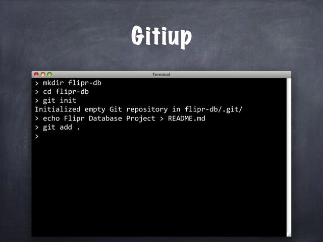 mkdir flipr-db
> cd flipr-db
> git init
Initialized empty Git repository in flipr-db/.git/
>
Gitiup
>
echo Flipr Database Project > README.md
> git add .
>
