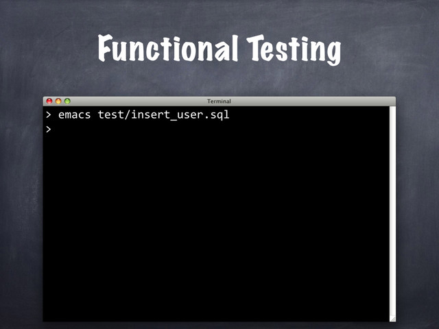 Functional Testing
emacs test/insert_user.sql
>
>
