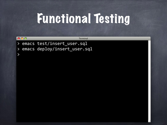 Functional Testing
emacs test/insert_user.sql
>
>
emacs deploy/insert_user.sql
>
