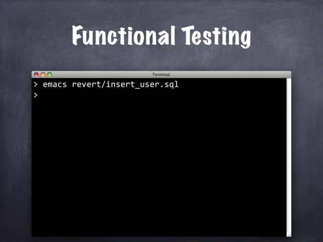 Functional Testing
emacs revert/insert_user.sql
>
>
