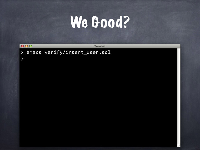 We Good?
emacs verify/insert_user.sql
>
>
