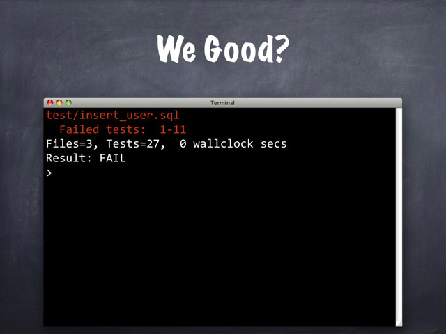 We Good?
test/insert_user.sql
Failed tests: 1-11
Files=3, Tests=27, 0 wallclock secs
Result: FAIL
>
