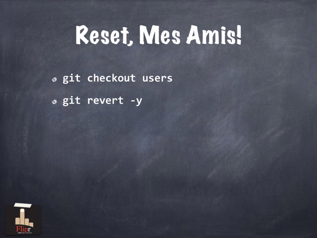 Reset, Mes Amis!
git checkout users
git revert -y
antisocial network
