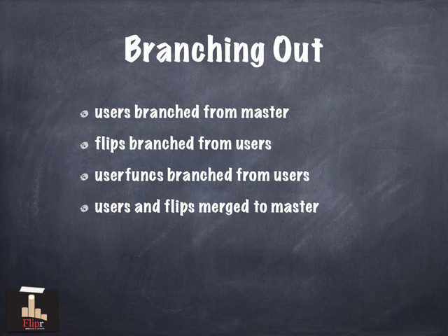 Branching Out
users branched from master
flips branched from users
userfuncs branched from users
users and flips merged to master
antisocial network
