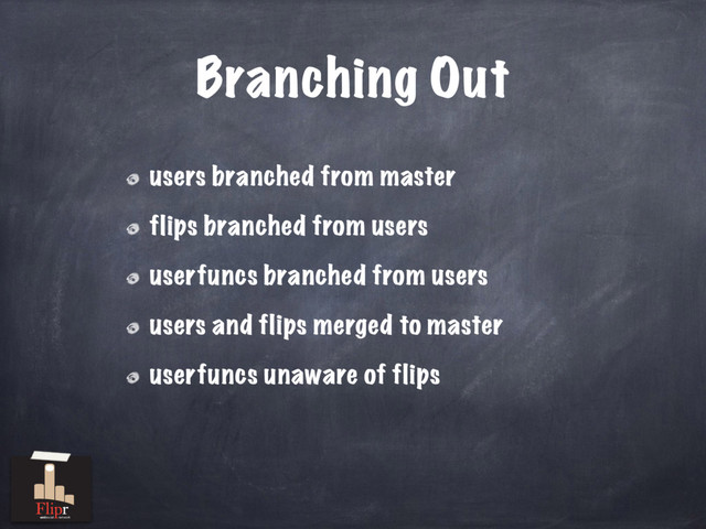 Branching Out
users branched from master
flips branched from users
userfuncs branched from users
users and flips merged to master
userfuncs unaware of flips
antisocial network
