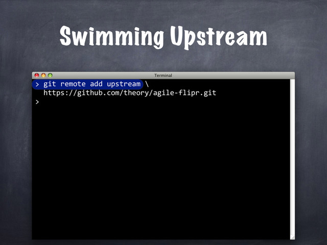 git remote add upstream \
https://github.com/theory/agile-flipr.git
>
Swimming Upstream
>
