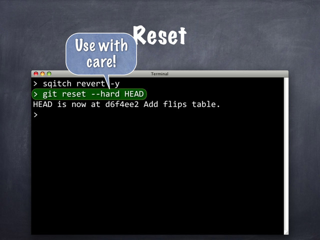 sqitch revert -y
> git reset --hard HEAD
HEAD is now at d6f4ee2 Add flips table.
>
Reset
>
Use with
care!
