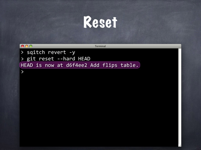 sqitch revert -y
> git reset --hard HEAD
HEAD is now at d6f4ee2 Add flips table.
>
Reset
>
