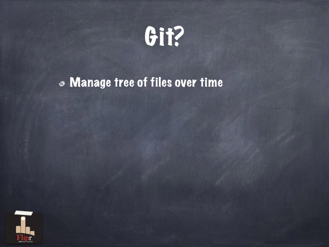 Git?
Manage tree of files over time
antisocial network
