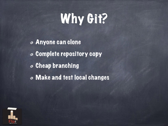Why Git?
Anyone can clone
Complete repository copy
Cheap branching
Make and test local changes
antisocial network
