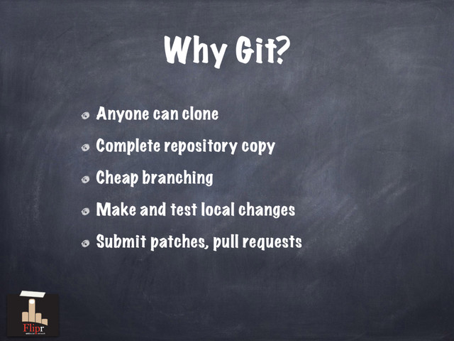 Why Git?
Anyone can clone
Complete repository copy
Cheap branching
Make and test local changes
Submit patches, pull requests
antisocial network
