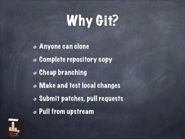 Why Git?
Anyone can clone
Complete repository copy
Cheap branching
Make and test local changes
Submit patches, pull requests
Pull from upstream
antisocial network
