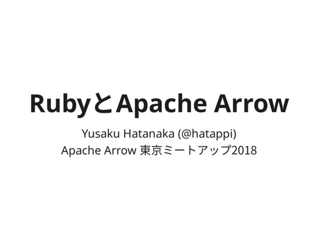 RubyとApache Arrow
Yusaku Hatanaka (@hatappi)
Apache Arrow 東京ミートアップ2018
