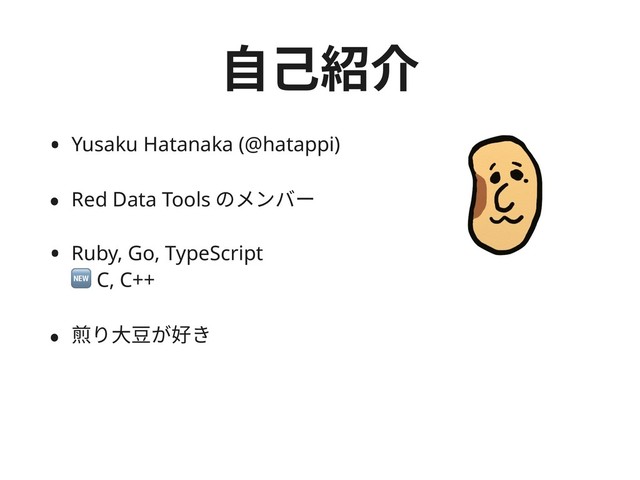 ⾃⼰紹介
• Yusaku Hatanaka (@hatappi)
• Red Data Tools のメンバー
• Ruby, Go, TypeScript 
 C, C++
• 煎り⼤⾖が好き
