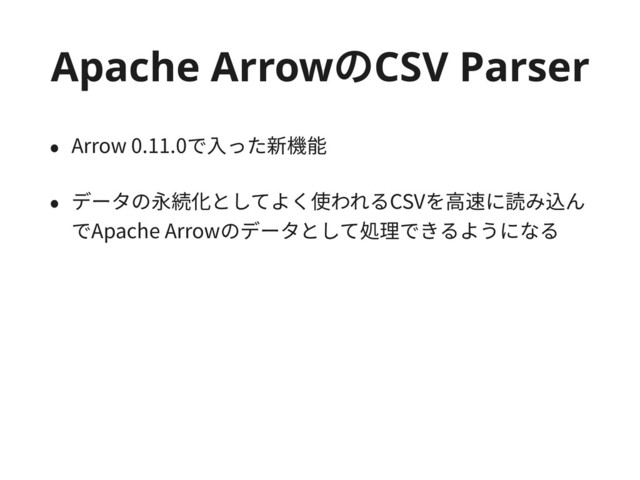 Apache ArrowͷCSV Parser
• Arrow 0.11.0で⼊った新機能
• データの永続化としてよく使われるCSVを⾼速に読み込ん
でApache Arrowのデータとして処理できるようになる
