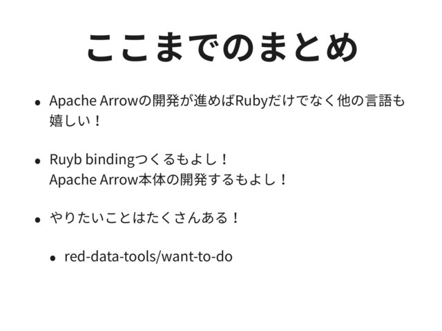 ここまでのまとめ
• Apache Arrowの開発が進めばRubyだけでなく他の⾔語も
嬉しい！
• Ruyb bindingつくるもよし！ 
Apache Arrow本体の開発するもよし！
• やりたいことはたくさんある！
• red-data-tools/want-to-do
