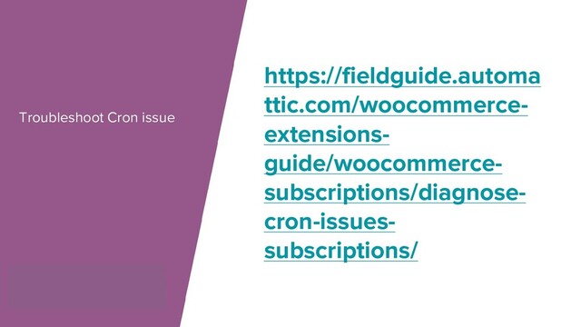 Troubleshoot Cron issue
https://fieldguide.automa
ttic.com/woocommerce-
extensions-
guide/woocommerce-
subscriptions/diagnose-
cron-issues-
subscriptions/
