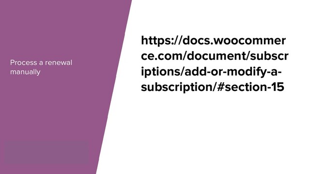 Process a renewal
manually
https://docs.woocommer
ce.com/document/subscr
iptions/add-or-modify-a-
subscription/#section-15
