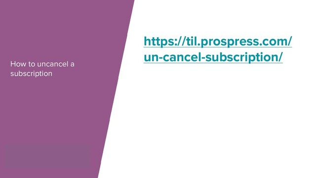 How to uncancel a
subscription
https://til.prospress.com/
un-cancel-subscription/
