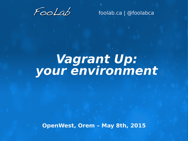 foolab.ca | @foolabca
Vagrant Up:
your environment
OpenWest, Orem – May 8th, 2015
