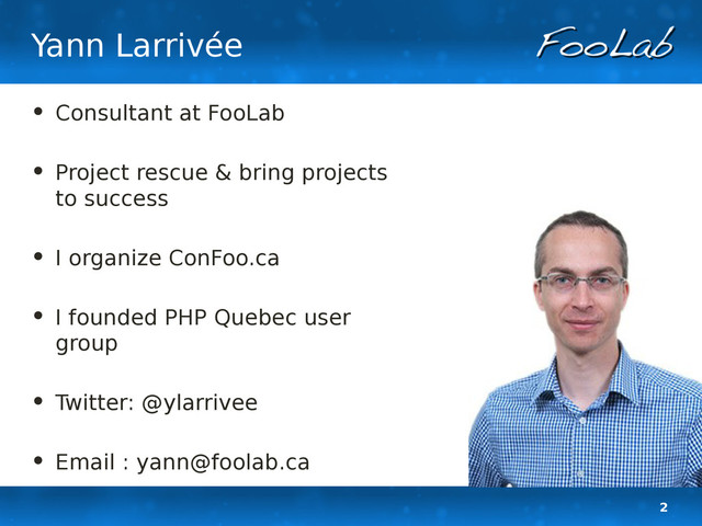 2
Yann Larrivée
• Consultant at FooLab
• Project rescue & bring projects
to success
• I organize ConFoo.ca
• I founded PHP Quebec user
group
• Twitter: @ylarrivee
• Email : yann@foolab.ca
