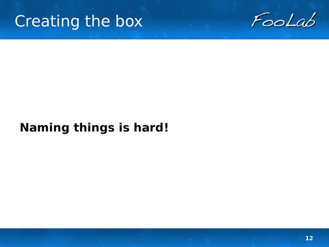 12
Creating the box
Naming things is hard!
