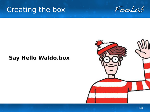 13
Creating the box
Say Hello Waldo.box

