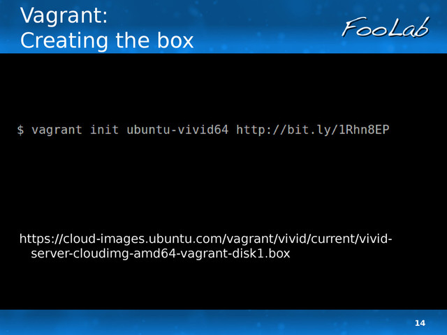 14
Vagrant:
Creating the box
https://cloud-images.ubuntu.com/vagrant/vivid/current/vivid-
server-cloudimg-amd64-vagrant-disk1.box
