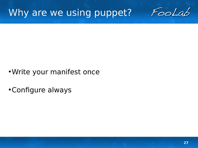 27
Why are we using puppet?
●
Write your manifest once
●
Configure always
