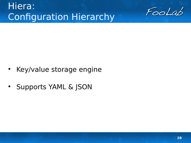 28
Hiera:
Configuration Hierarchy

Key/value storage engine

Supports YAML & JSON
