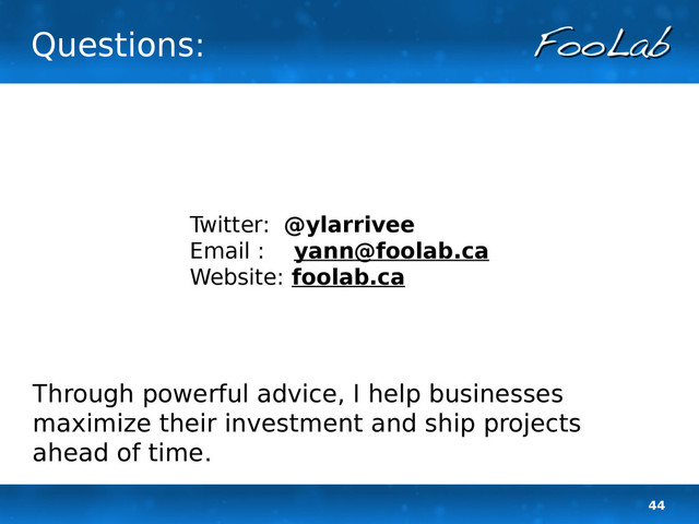 44
Questions:
Twitter: @ylarrivee
Email : yann@foolab.ca
Website: foolab.ca
Through powerful advice, I help businesses
maximize their investment and ship projects
ahead of time.
