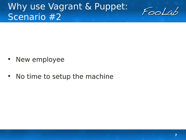 7
Why use Vagrant & Puppet:
Scenario #2

New employee

No time to setup the machine
