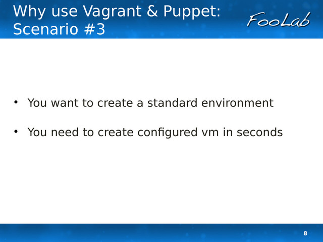 8
Why use Vagrant & Puppet:
Scenario #3

You want to create a standard environment

You need to create configured vm in seconds
