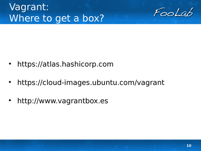 10
Vagrant:
Where to get a box?

https://atlas.hashicorp.com

https://cloud-images.ubuntu.com/vagrant

http://www.vagrantbox.es
