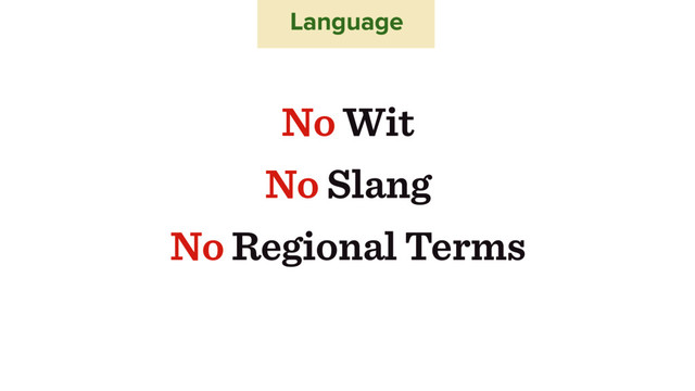No Wit
No Slang
No Regional Terms
Language
