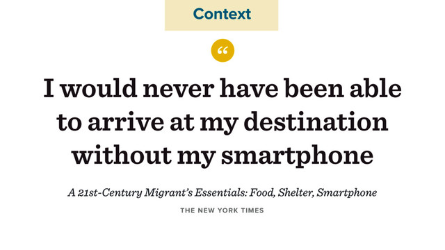 “
I would never have been able
to arrive at my destination
without my smartphone
THE NEW YORK TIMES
Context
A 21st-Century Migrant’s Essentials: Food, Shelter, Smartphone
