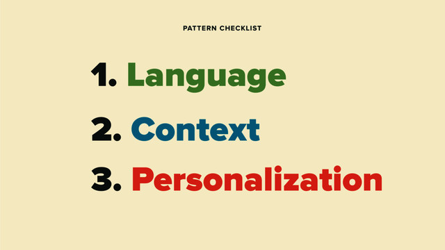 1. Language
2. Context
PATTERN CHECKLIST
3. Personalization
