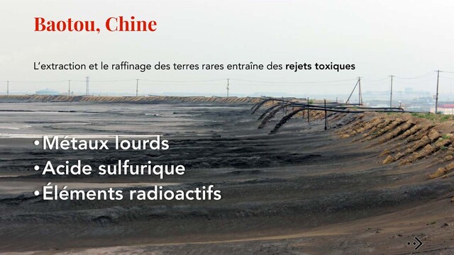 Baotou, Chine
L’extraction et le raffinage des terres rares entraîne des rejets toxiques
•Métaux lourds
•Acide sulfurique
•Éléments radioactifs
