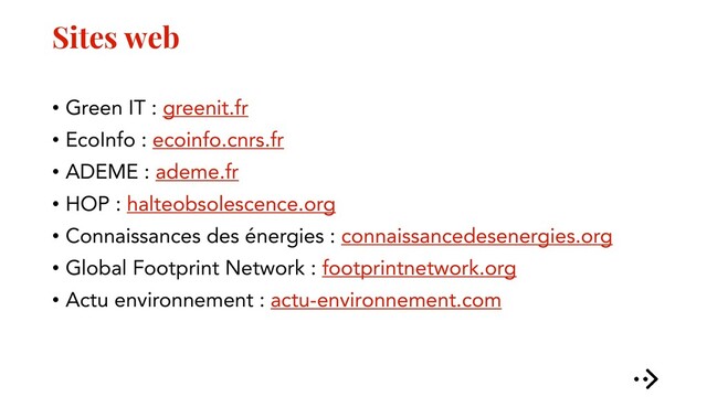 Sites web
• Green IT : greenit.fr
• EcoInfo : ecoinfo.cnrs.fr
• ADEME : ademe.fr
• HOP : halteobsolescence.org
• Connaissances des énergies : connaissancedesenergies.org
• Global Footprint Network : footprintnetwork.org
• Actu environnement : actu-environnement.com
